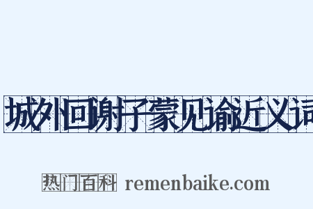 城外回谢子蒙见谕近义词是什么意思的图片